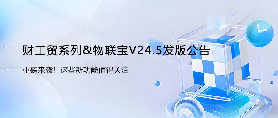关注！管家婆财工贸系列&物联宝V24.5发版公告！
